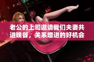 老公的上司邀请我们夫妻共进晚餐，关系增进的好机会