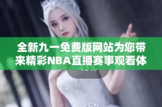 全新九一免费版网站为您带来精彩NBA直播赛事观看体验
