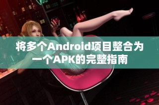 将多个Android项目整合为一个APK的完整指南