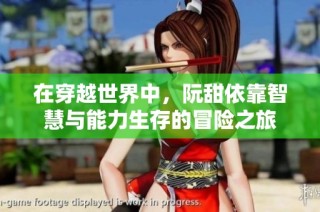 在穿越世界中，阮甜依靠智慧与能力生存的冒险之旅