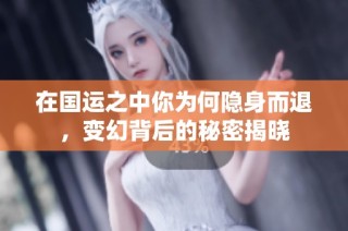 在国运之中你为何隐身而退，变幻背后的秘密揭晓