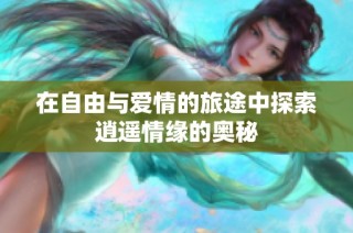 在自由与爱情的旅途中探索逍遥情缘的奥秘