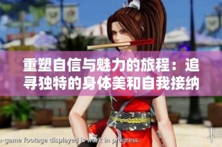 重塑自信与魅力的旅程：追寻独特的身体美和自我接纳