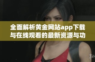 全面解析黄金网站app下载与在线观看的最新资源与功能