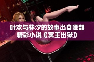 叶欢与林汐的故事出自哪部精彩小说《冥王出狱》