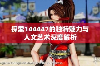 探索144447的独特魅力与人文艺术深度解析