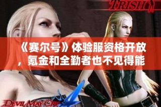 《赛尔号》体验服资格开放，氪金和全勤者也不见得能获邀