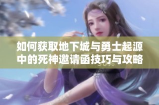 如何获取地下城与勇士起源中的死神邀请函技巧与攻略