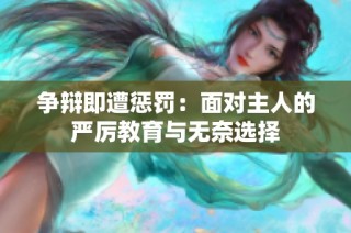争辩即遭惩罚：面对主人的严厉教育与无奈选择