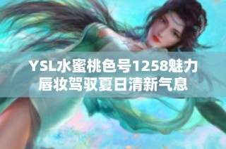 YSL水蜜桃色号1258魅力唇妆驾驭夏日清新气息