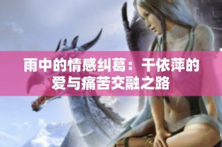 雨中的情感纠葛：干依萍的爱与痛苦交融之路