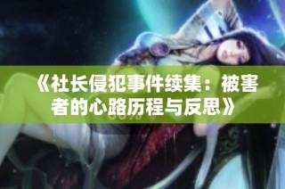 《社长侵犯事件续集：被害者的心路历程与反思》