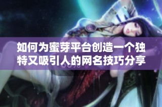 如何为蜜芽平台创造一个独特又吸引人的网名技巧分享