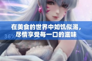 在美食的世界中如饥似渴，尽情享受每一口的滋味