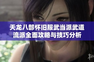 天龙八部怀旧服武当派武道流派全面攻略与技巧分析