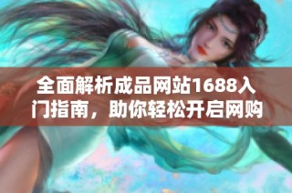 全面解析成品网站1688入门指南，助你轻松开启网购新体验