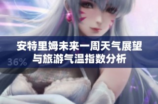安特里姆未来一周天气展望与旅游气温指数分析