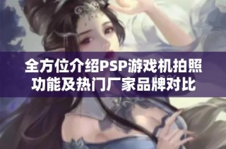 全方位介绍PSP游戏机拍照功能及热门厂家品牌对比