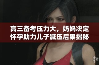 高三备考压力大，妈妈决定怀孕助力儿子减压后果揭秘