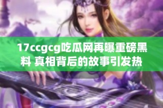17ccgcg吃瓜网再曝重磅黑料 真相背后的故事引发热议
