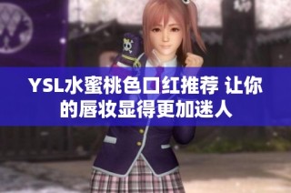 YSL水蜜桃色口红推荐 让你的唇妆显得更加迷人
