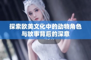探索欧美文化中的动物角色与故事背后的深意