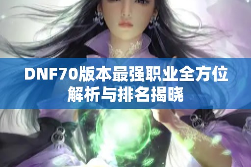 DNF70版本最强职业全方位解析与排名揭晓