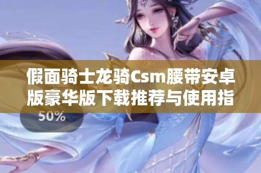 假面骑士龙骑Csm腰带安卓版豪华版下载推荐与使用指南