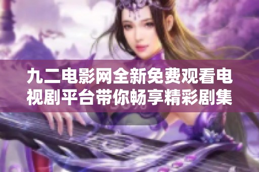 九二电影网全新免费观看电视剧平台带你畅享精彩剧集