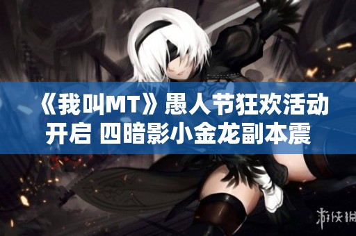 《我叫MT》愚人节狂欢活动开启 四暗影小金龙副本震撼上线