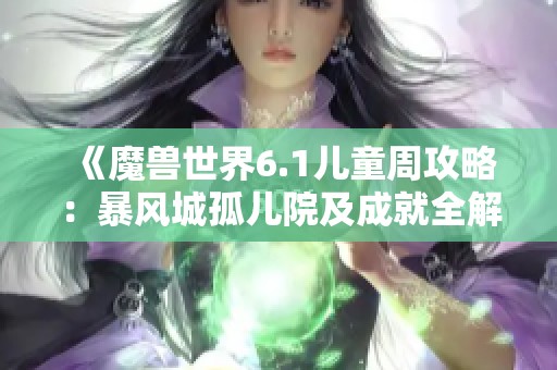 《魔兽世界6.1儿童周攻略：暴风城孤儿院及成就全解析》