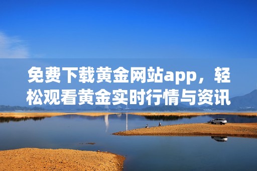 免费下载黄金网站app，轻松观看黄金实时行情与资讯