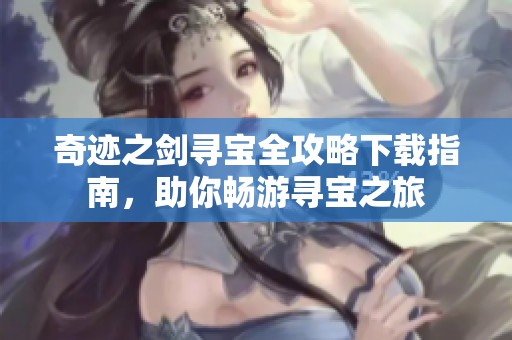 奇迹之剑寻宝全攻略下载指南，助你畅游寻宝之旅