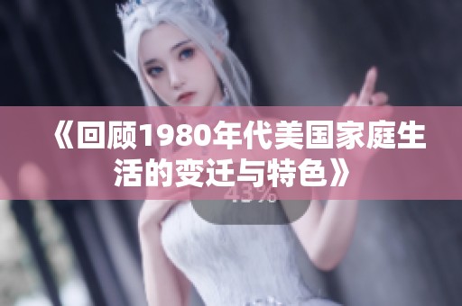 《回顾1980年代美国家庭生活的变迁与特色》