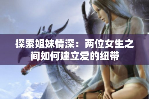 探索姐妹情深：两位女生之间如何建立爱的纽带