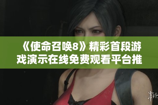 《使命召唤8》精彩首段游戏演示在线免费观看平台推荐