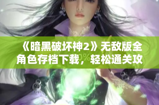 《暗黑破坏神2》无敌版全角色存档下载，轻松通关攻略