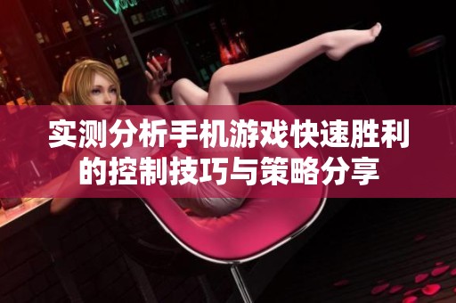实测分析手机游戏快速胜利的控制技巧与策略分享