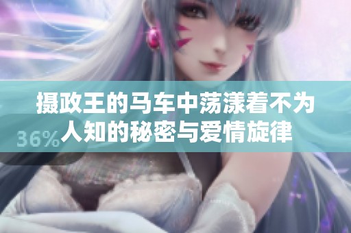 摄政王的马车中荡漾着不为人知的秘密与爱情旋律