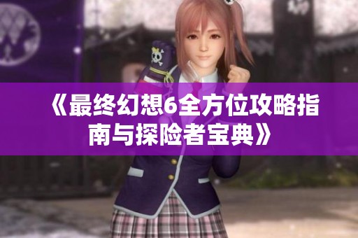 《最终幻想6全方位攻略指南与探险者宝典》