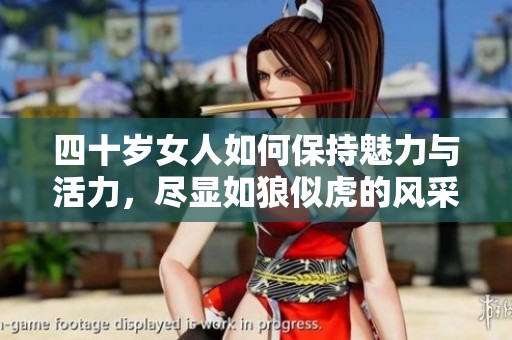 四十岁女人如何保持魅力与活力，尽显如狼似虎的风采