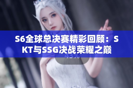 S6全球总决赛精彩回顾：SKT与SSG决战荣耀之巅