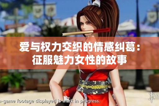 爱与权力交织的情感纠葛：征服魅力女性的故事