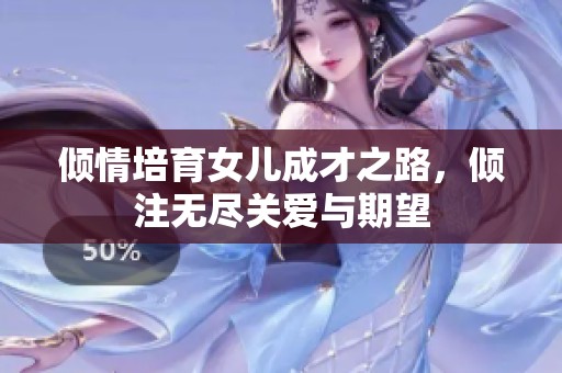 倾情培育女儿成才之路，倾注无尽关爱与期望