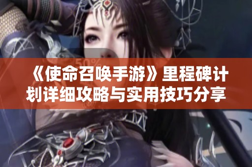 《使命召唤手游》里程碑计划详细攻略与实用技巧分享