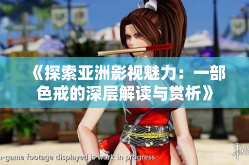 《探索亚洲影视魅力：一部色戒的深层解读与赏析》