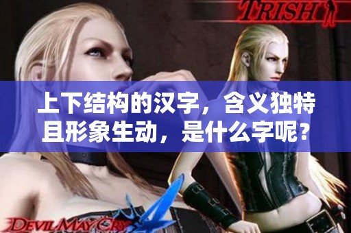 上下结构的汉字，含义独特且形象生动，是什么字呢？