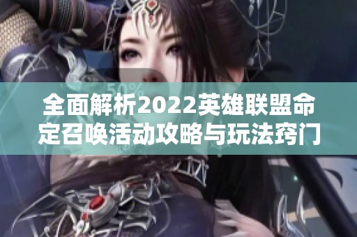 全面解析2022英雄联盟命定召唤活动攻略与玩法窍门