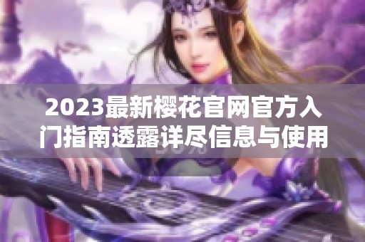 2023最新樱花官网官方入门指南透露详尽信息与使用技巧