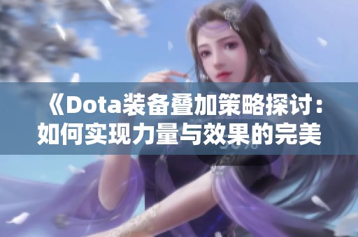 《Dota装备叠加策略探讨：如何实现力量与效果的完美倍增》